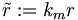 \tilde{r}:=k_m r