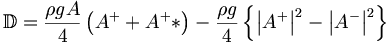  \mathbb{D} = \frac{\rho g A}{4} \left(A^+ +A^+* \right) - \frac{\rho g}{4} \left\{ \left|A^+\right|^2 - \left|A^-\right|^2 \right\} 