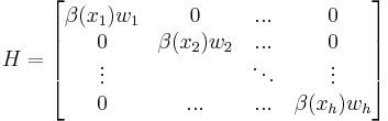  H =
\begin{bmatrix}
  \beta(x_1)w_1 & 0 & ... &0 \\
  0 & \beta(x_2)w_2 & ... &0 \\
  \vdots &  & \ddots&\vdots \\
  0 & ... & ...&\beta(x_h)w_h
\end{bmatrix}
\,\!