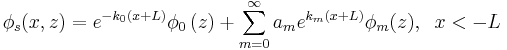 
\phi_s(x,z)=e^{-k_{0}(x+L)}\phi_{0}\left(
z\right) + \sum_{m=0}^{\infty}a_{m}e^{k_{m}(x+L)}\phi_{m}(z), \;\;x<-L
