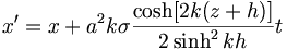 x' = x + a^2 k \sigma \frac{ \cosh[2k(z+h)]}{2\sinh^2kh} t 