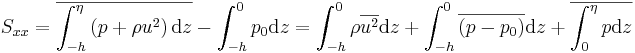  S_{xx} = \overline{\int_{-h}^{\eta} \left( p + \rho u^2 \right) \mathrm{d}z} - \int_{-h}^0 p_0 \mathrm{d}z = \int_{-h}^0 \rho \overline{u^2} \mathrm{d}z + \int_{-h}^0 \overline{ \left( p - p_0 \right) } \mathrm{d}z + \overline{ \int_0^\eta p \mathrm{d}z } 