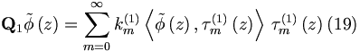 
\mathbf{Q}_{1}\tilde{\phi}\left( z\right) =\sum_{m=0}^{\infty }k_{m}^{\left(
1\right) }\left\langle \tilde{\phi}\left( z\right) ,\tau _{m}^{\left(
1\right) }\left( z\right) \right\rangle \,\tau _{m}^{\left( 1\right) }\left(
z\right)  (19)
