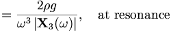 =\frac{2\rho g}{\omega^3 \left|\mathbf{X}_3(\omega)\right|}, \quad \mbox{at resonance}