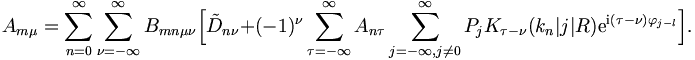 
A_{m\mu} = \sum_{n=0}^{\infty}
\sum_{\nu = -\infty}^{\infty} B_{mn\mu\nu}
\Big[ \tilde{D}_{n\nu} + (-1)^\nu 
\sum_{\tau = -\infty}^{\infty} A_{n\tau} \sum_{j=-\infty,j \neq  0}^{\infty} P_{j} K_{\tau - \nu}  (k_n
|j|R) \mathrm{e}^{\mathrm{i}(\tau -\nu) \varphi_{j-l}} \Big].
