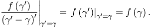 
\left.  \frac{f\left(  \gamma^{\prime}\right)  }{\left(  \gamma^{\prime
}-\gamma\right)  ^{\prime}}\right|  _{\gamma^{\prime}=\gamma}=\left.  f\left(
\gamma^{\prime}\right)  \right|  _{\gamma^{\prime}=\gamma}=f\left(
\gamma\right)  .

