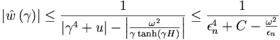 
\left|  \hat{w}\left(  \gamma\right)  \right|  \leq\frac{1}{\left|  \gamma
^{4}+u\right|  -\left|  \frac{\omega^{2}}{\gamma\tanh\left(  \gamma H\right)
}\right|  }\leq\frac{1}{\epsilon_{n}^{4}+C-\frac{\omega^{2}}{\epsilon_{n}}
} 
