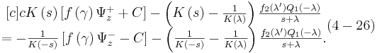 
\begin{matrix}
[c]{c}
K\left(  s\right)  \left[  f\left(  \gamma\right)  \Psi_{z}^{+}+C\right]
-\left(  K\left(  s\right)  -\frac{1}{K\left(  \lambda\right)  }\right)
\frac{f_{2}\left(  \lambda^{\prime}\right)  Q_{1}\left(  -\lambda\right)
}{s+\lambda}\\
=-\frac{1}{K\left(  -s\right)  }\left[  f\left(  \gamma\right)  \Psi
_{z}^{-}-C\right]  -\left(  \frac{1}{K\left(  -s\right)  }-\frac
{1}{K\left(  \lambda\right)  }\right)  \frac{f_{2}\left(  \lambda^{\prime
}\right)  Q_{1}\left(  -\lambda\right)  }{s+\lambda}.
\end{matrix}
 (4-26)
