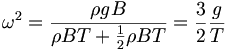 \omega^2 = \frac{\rho g B}{\rho BT + \frac{1}{2} \rho B T }= \frac{3}{2} \frac{g}{T} \,
