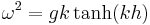\omega^2 = gk\tanh(kh) \,\!