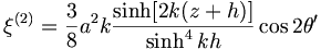  \xi^{(2)} = \frac{3}{8} a^2 k \frac{\sinh[2k(z+h)]}{\sinh^4kh} \cos 2 \theta' 