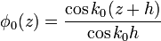 \phi_0(z) =\frac{\cos k_0(z+h)}{\cos k_0 h}