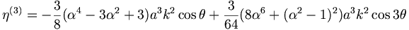  \eta^{(3)} = - \frac{3}{8} ( \alpha^4 - 3 \alpha^2 + 3 ) a^3 k^2 \cos \theta + \frac{3}{64} ( 8 \alpha^6 + ( \alpha^2-1 )^2 ) a^3 k^2 \cos 3 \theta 