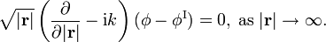 
\sqrt{|\mathbf{r}|}\left(  \frac{\partial}{\partial|\mathbf{r}|} - \mathrm{i} k \right)
(\phi-\phi^{\mathrm{{I}}})=0,\;\mathrm{{as\;}}|\mathbf{r}|\rightarrow\infty\mathrm{.}
