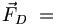  \vec{F}_D \ = \ 