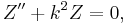 
Z^{\prime\prime} + k^2 Z =0,
