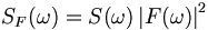 S_F(\omega) = S(\omega) \left| F(\omega) \right|^2 \, 