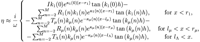 
\eta \approx \frac{i}{\omega}\left\{
\begin{matrix}
{
Ik_1(0)e^{\kappa_{1}(0)(x-r_1)}\tan{(k_1(0)h)} - } \\
{
        \qquad \sum_{n=-2}^{M}R_{1}(n)k_1(n)e^{\kappa_{1}(n)(x-r_1)} \tan{(k_1(n)h)} }, 
                & \mbox{ for } x < r_1, \\
{
-\sum_{n=-2}^{M}T_{\mu}(n)k_\mu(n)e^{-\kappa_\mu(n)(x-l_\mu)}\tan{(k_\mu(n)h)} - }\\
{
        \qquad \sum_{n=-2}^{M}R_{\mu}(n)k_\mu(n)e^{\kappa_\mu(n)(x-r_\mu)} 
                \tan{(k_\mu(n)h)} },& \mbox{ for } l_\mu< x < r_\mu,\\
{
-\sum_{n=-2}^{M}T_{\Lambda}(n)k_\mu(n)e^{-\kappa_\mu(n)(x-l_\Lambda)}\tan{(k_\mu(n)h)} },
        &\mbox{ for } l_\Lambda<x.
\end{matrix}\right.
