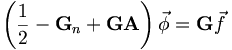 
\left( \frac{1}{2}-\mathbf{G}_{n}+\mathbf{GA}\right) \vec{\phi}=\mathbf{G}
\vec{f}

