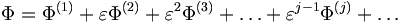  \Phi = \Phi^{(1)} + \varepsilon\Phi^{(2)} + \varepsilon^2\Phi^{(3)} + \ldots + \varepsilon^{j-1}\Phi^{(j)} + \ldots 