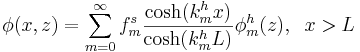 
\phi(x,z)= \sum_{m=0}^{\infty}f_{m}^{s}\frac{\cosh(k_{m}^h x)}{\cosh(k_m^h L)}\phi_{m}^h(z), \;\;x>L
